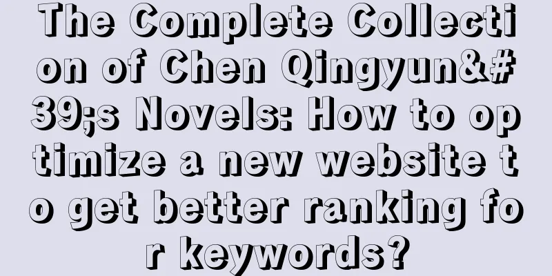 The Complete Collection of Chen Qingyun's Novels: How to optimize a new website to get better ranking for keywords?