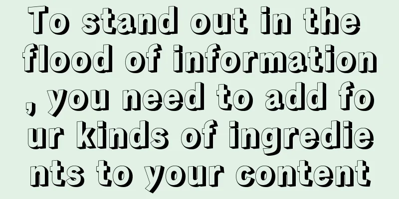 To stand out in the flood of information, you need to add four kinds of ingredients to your content