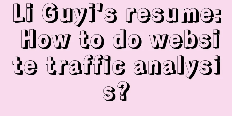 Li Guyi's resume: How to do website traffic analysis?