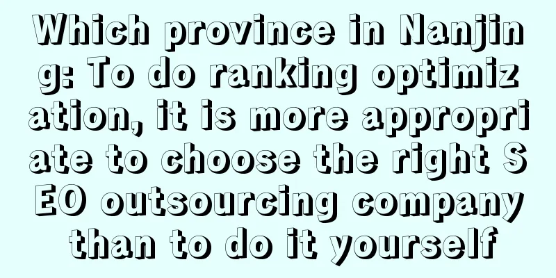 Which province in Nanjing: To do ranking optimization, it is more appropriate to choose the right SEO outsourcing company than to do it yourself