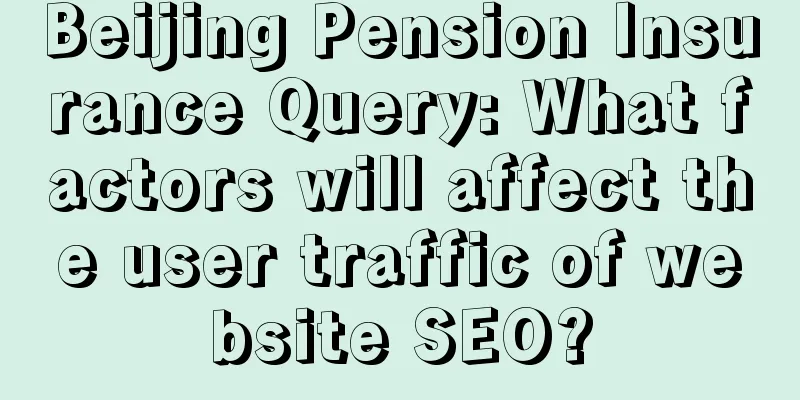 Beijing Pension Insurance Query: What factors will affect the user traffic of website SEO?