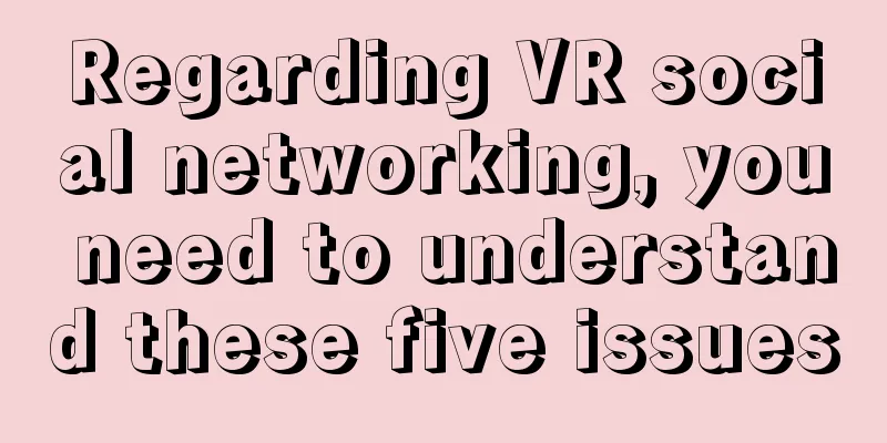 Regarding VR social networking, you need to understand these five issues