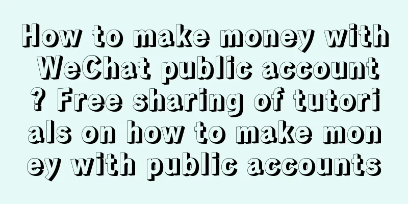 How to make money with WeChat public account? Free sharing of tutorials on how to make money with public accounts