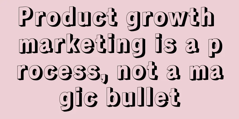 Product growth marketing is a process, not a magic bullet