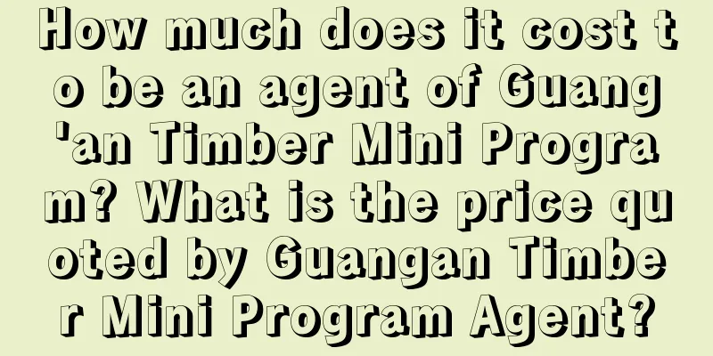 How much does it cost to be an agent of Guang'an Timber Mini Program? What is the price quoted by Guangan Timber Mini Program Agent?