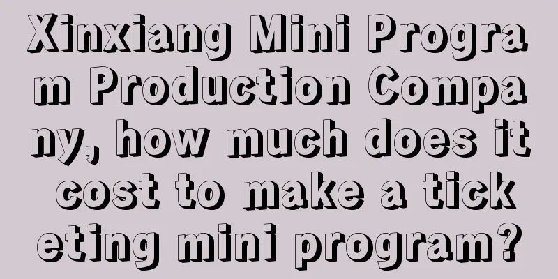 Xinxiang Mini Program Production Company, how much does it cost to make a ticketing mini program?