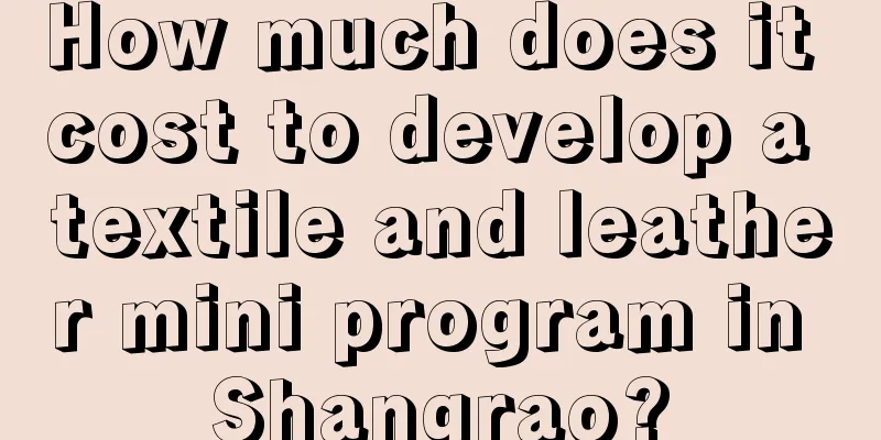 How much does it cost to develop a textile and leather mini program in Shangrao?