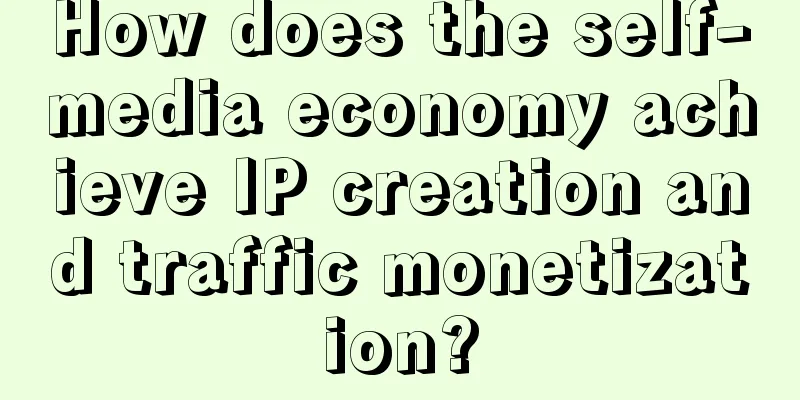 How does the self-media economy achieve IP creation and traffic monetization?