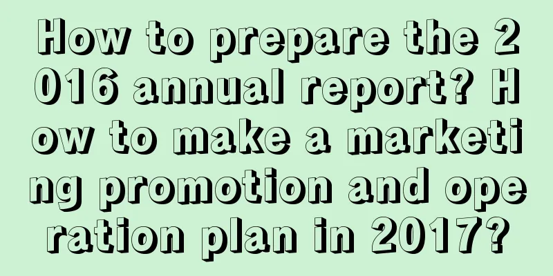 How to prepare the 2016 annual report? How to make a marketing promotion and operation plan in 2017?