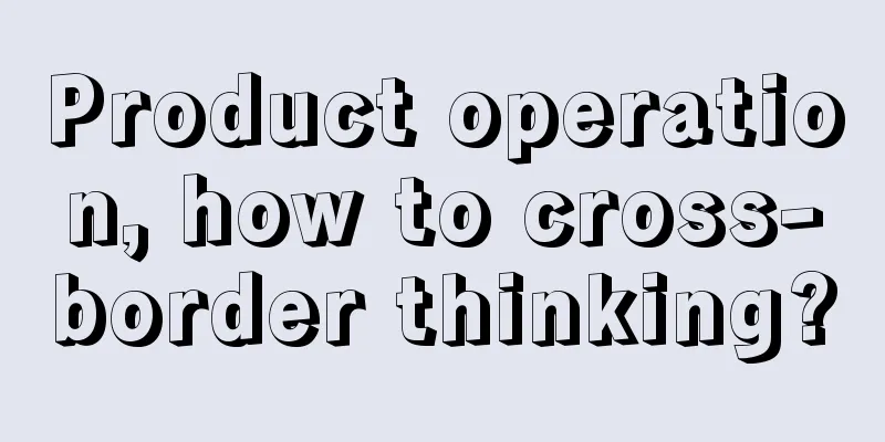 Product operation, how to cross-border thinking?