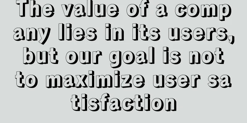 The value of a company lies in its users, but our goal is not to maximize user satisfaction