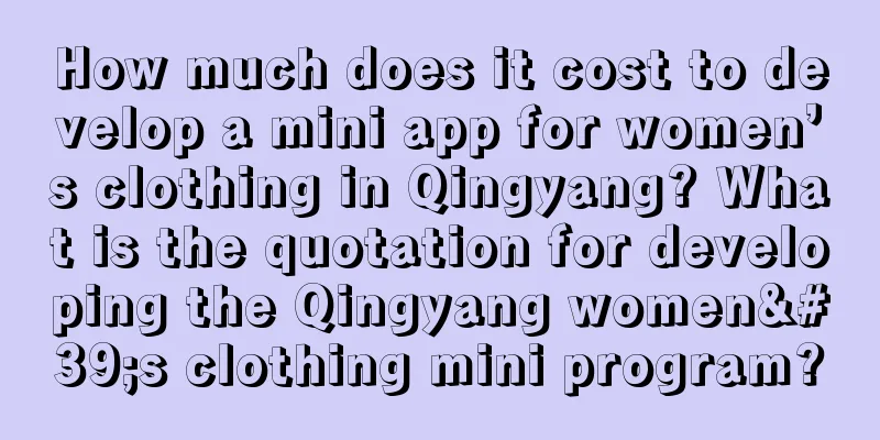 How much does it cost to develop a mini app for women’s clothing in Qingyang? What is the quotation for developing the Qingyang women's clothing mini program?