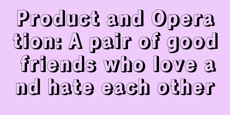 Product and Operation: A pair of good friends who love and hate each other