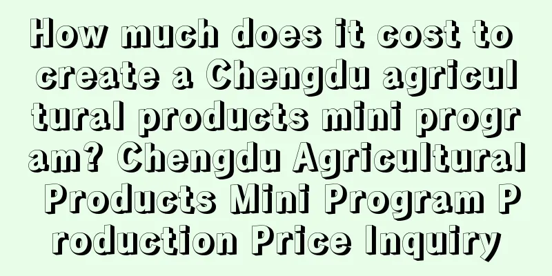 How much does it cost to create a Chengdu agricultural products mini program? Chengdu Agricultural Products Mini Program Production Price Inquiry