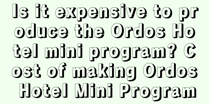 Is it expensive to produce the Ordos Hotel mini program? Cost of making Ordos Hotel Mini Program