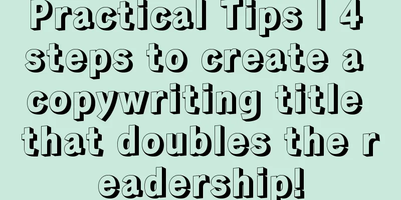 Practical Tips | 4 steps to create a copywriting title that doubles the readership!