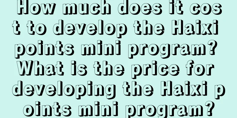 How much does it cost to develop the Haixi points mini program? What is the price for developing the Haixi points mini program?