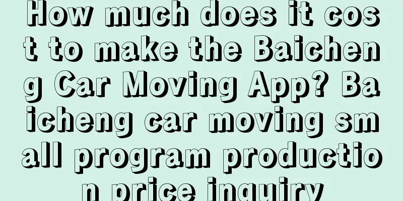 How much does it cost to make the Baicheng Car Moving App? Baicheng car moving small program production price inquiry