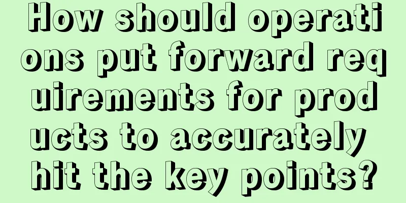 How should operations put forward requirements for products to accurately hit the key points?