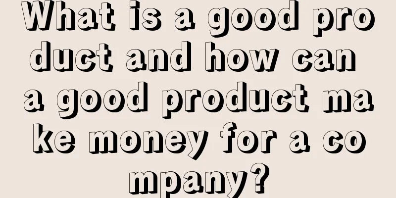 What is a good product and how can a good product make money for a company?