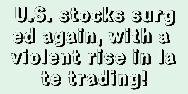 U.S. stocks surged again, with a violent rise in late trading!