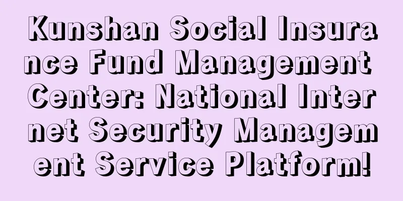 Kunshan Social Insurance Fund Management Center: National Internet Security Management Service Platform!