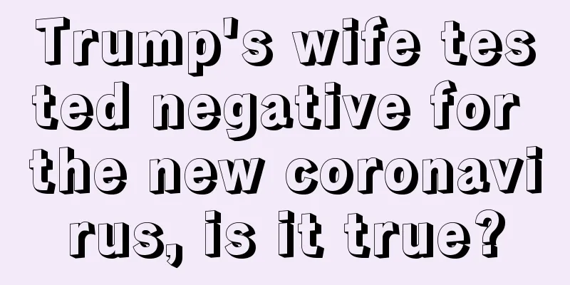 Trump's wife tested negative for the new coronavirus, is it true?