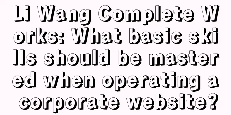 Li Wang Complete Works: What basic skills should be mastered when operating a corporate website?