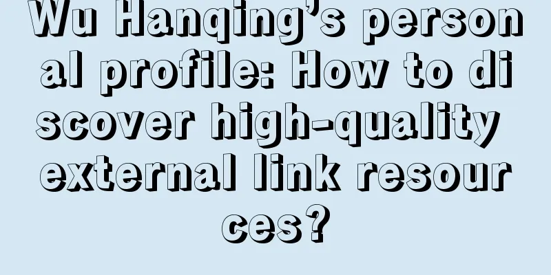 Wu Hanqing’s personal profile: How to discover high-quality external link resources?