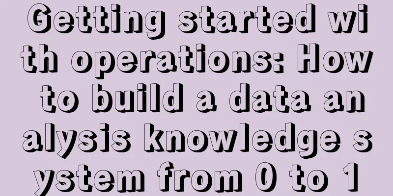 Getting started with operations: How to build a data analysis knowledge system from 0 to 1