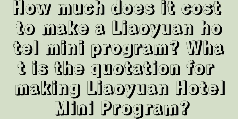 How much does it cost to make a Liaoyuan hotel mini program? What is the quotation for making Liaoyuan Hotel Mini Program?