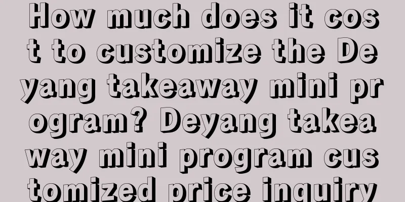 How much does it cost to customize the Deyang takeaway mini program? Deyang takeaway mini program customized price inquiry