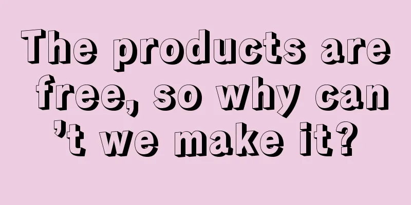 The products are free, so why can’t we make it?