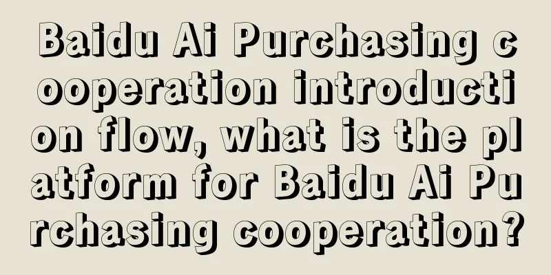 Baidu Ai Purchasing cooperation introduction flow, what is the platform for Baidu Ai Purchasing cooperation?