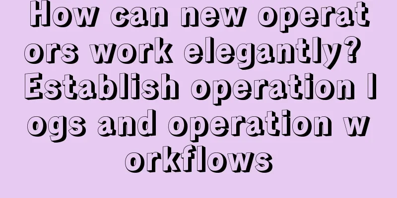 How can new operators work elegantly? Establish operation logs and operation workflows