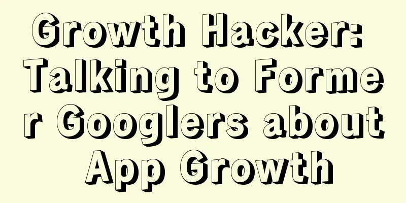 Growth Hacker: Talking to Former Googlers about App Growth