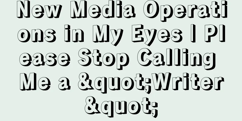 New Media Operations in My Eyes | Please Stop Calling Me a "Writer"