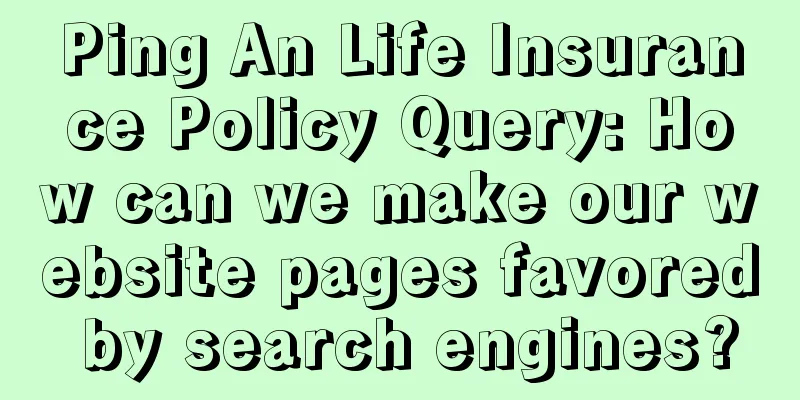 Ping An Life Insurance Policy Query: How can we make our website pages favored by search engines?