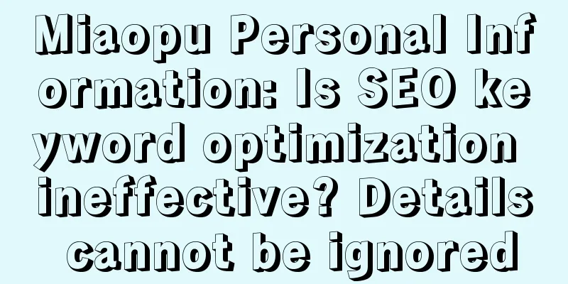 Miaopu Personal Information: Is SEO keyword optimization ineffective? Details cannot be ignored