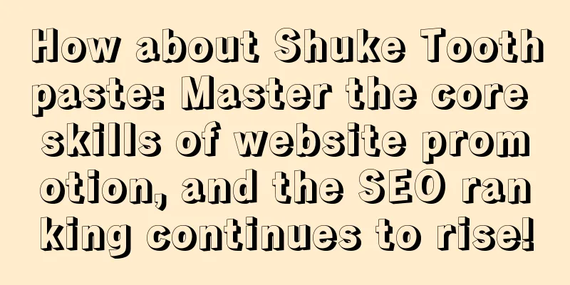 How about Shuke Toothpaste: Master the core skills of website promotion, and the SEO ranking continues to rise!