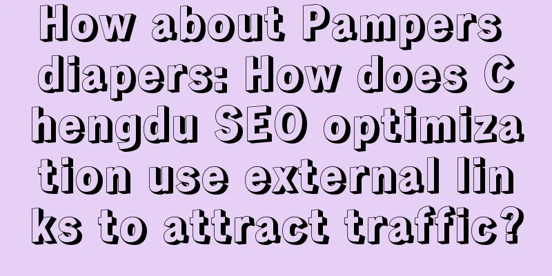 How about Pampers diapers: How does Chengdu SEO optimization use external links to attract traffic?