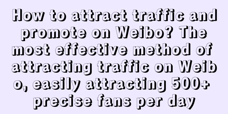 How to attract traffic and promote on Weibo? The most effective method of attracting traffic on Weibo, easily attracting 500+ precise fans per day