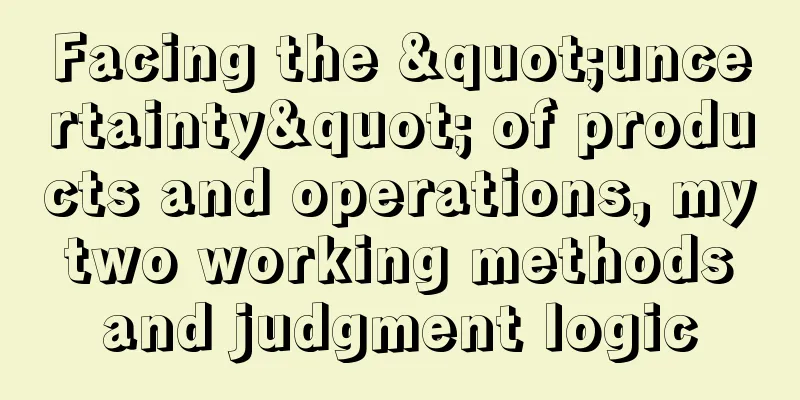 Facing the "uncertainty" of products and operations, my two working methods and judgment logic