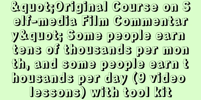 "Original Course on Self-media Film Commentary" Some people earn tens of thousands per month, and some people earn thousands per day (9 video lessons) with tool kit