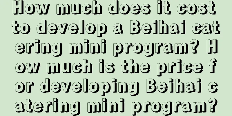 How much does it cost to develop a Beihai catering mini program? How much is the price for developing Beihai catering mini program?