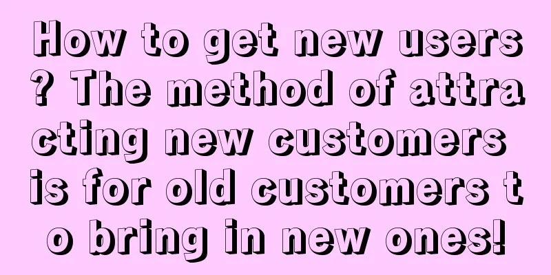 How to get new users? The method of attracting new customers is for old customers to bring in new ones!