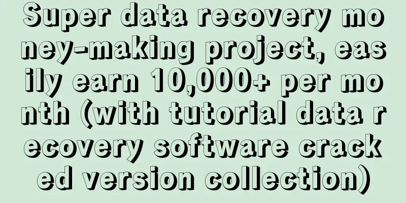 Super data recovery money-making project, easily earn 10,000+ per month (with tutorial data recovery software cracked version collection)