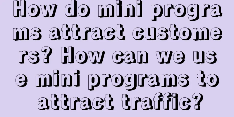 How do mini programs attract customers? How can we use mini programs to attract traffic?