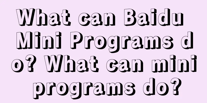 What can Baidu Mini Programs do? What can mini programs do?