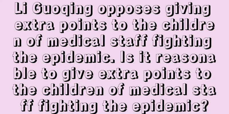 Li Guoqing opposes giving extra points to the children of medical staff fighting the epidemic. Is it reasonable to give extra points to the children of medical staff fighting the epidemic?